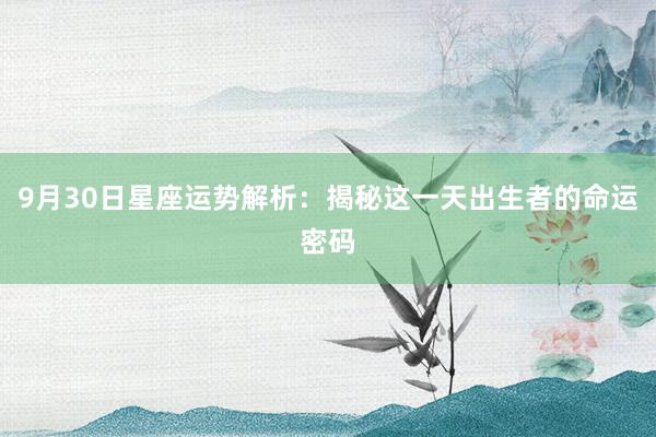 9月30日星座运势解析：揭秘这一天出生者的命运密码